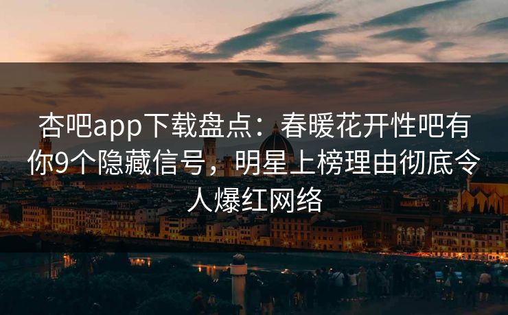 杏吧app下载盘点：春暖花开性吧有你9个隐藏信号，明星上榜理由彻底令人爆红网络  第1张