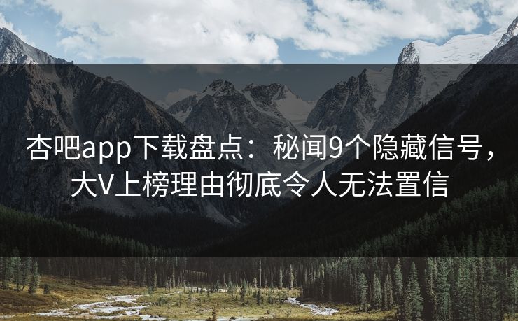 杏吧app下载盘点：秘闻9个隐藏信号，大V上榜理由彻底令人无法置信  第1张