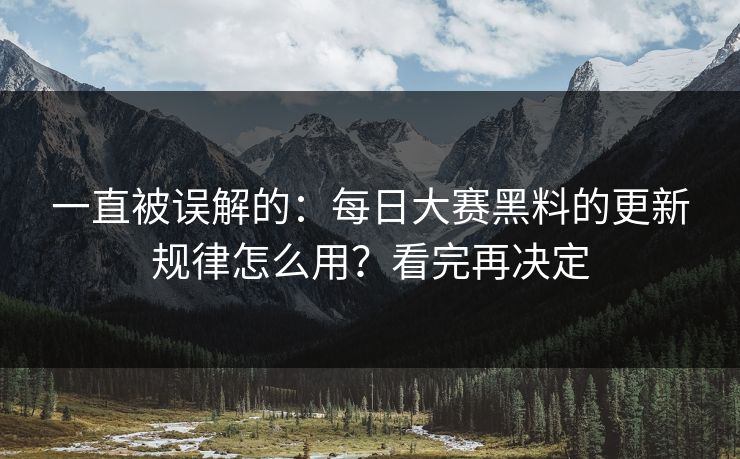 一直被误解的：每日大赛黑料的更新规律怎么用？看完再决定